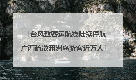 台风致客运航线陆续停航 广西疏散涠洲岛游客近万人